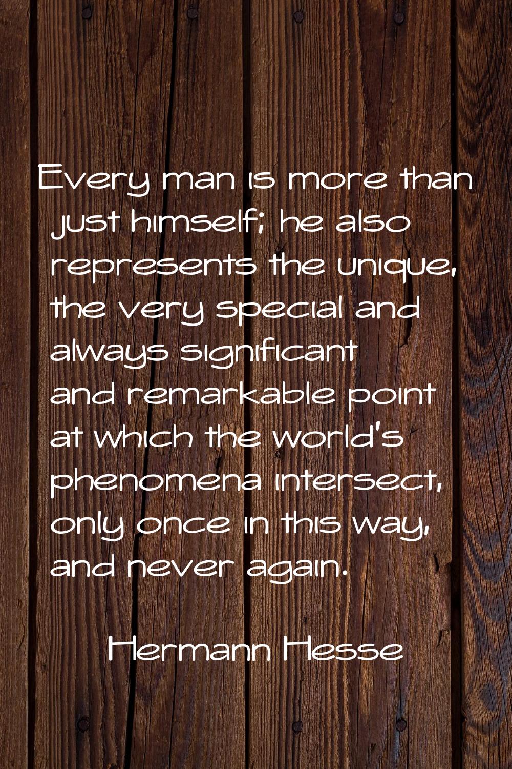 Every man is more than just himself; he also represents the unique, the very special and always sig