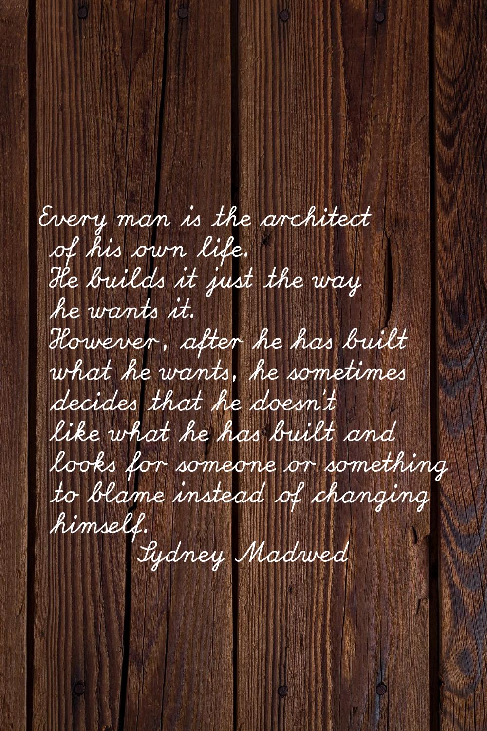 Every man is the architect of his own life. He builds it just the way he wants it. However, after h
