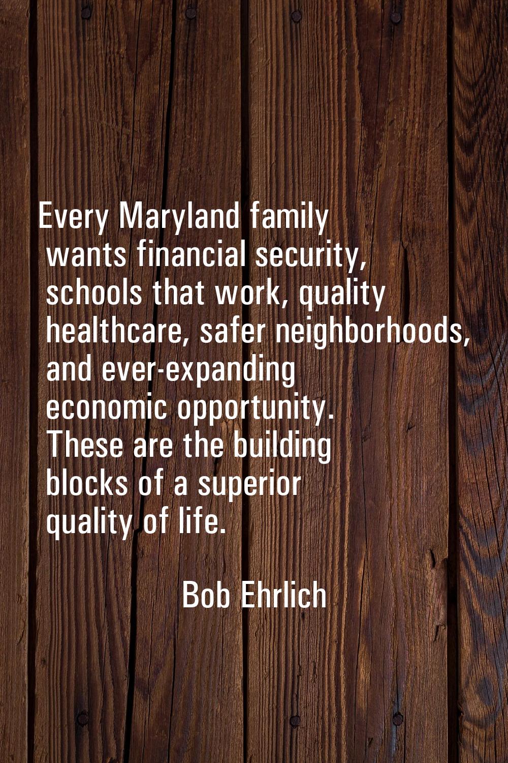 Every Maryland family wants financial security, schools that work, quality healthcare, safer neighb