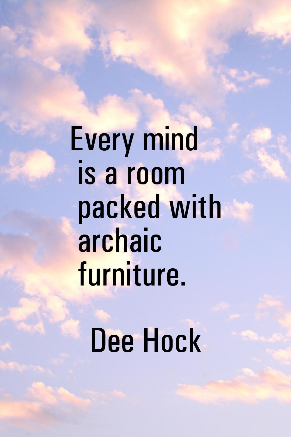 Every mind is a room packed with archaic furniture.