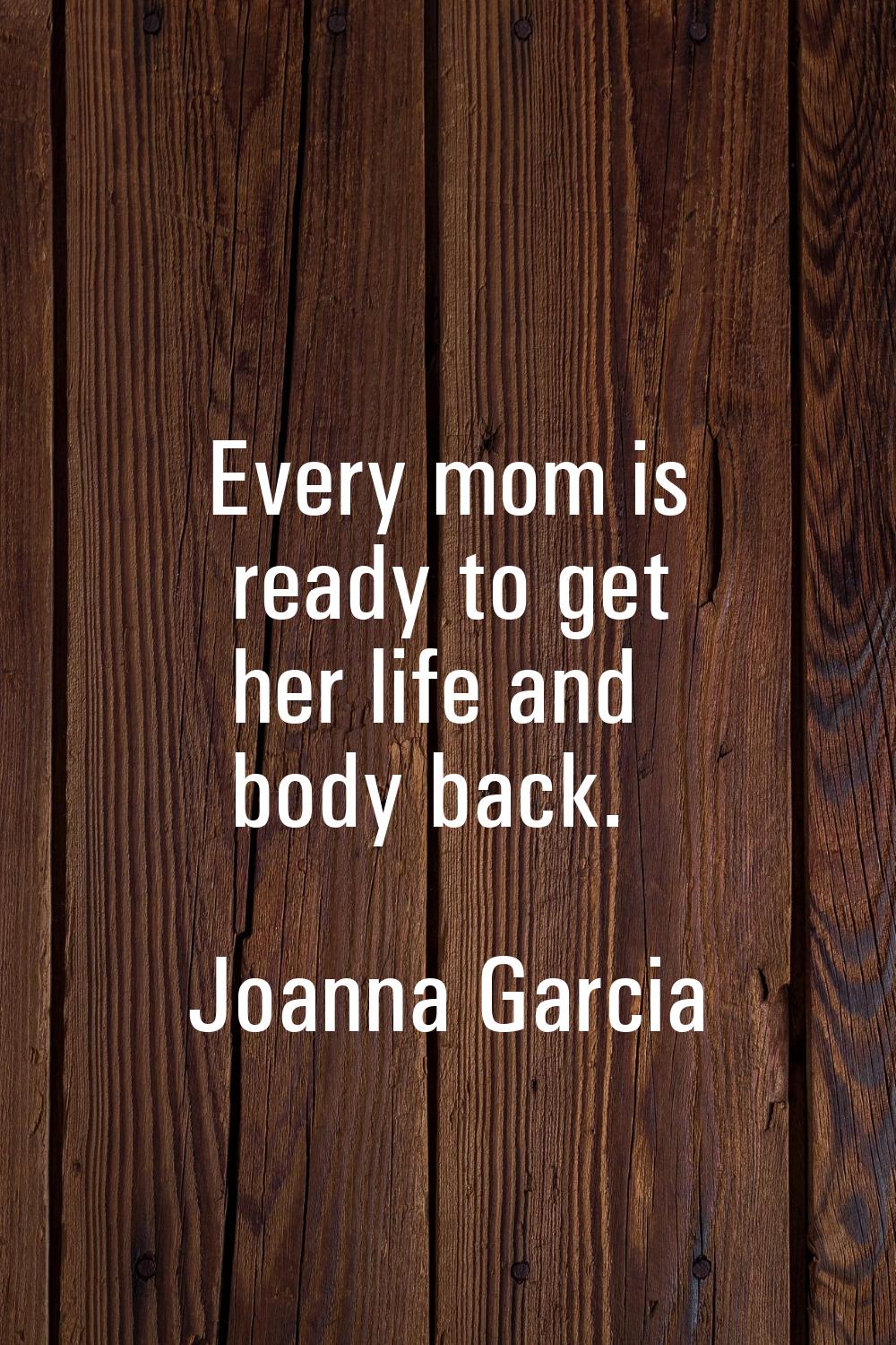 Every mom is ready to get her life and body back.