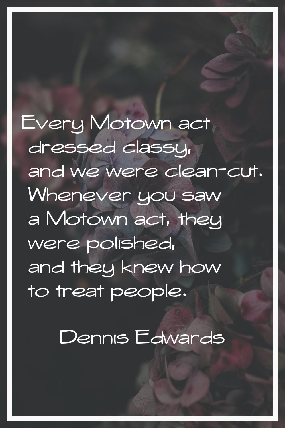 Every Motown act dressed classy, and we were clean-cut. Whenever you saw a Motown act, they were po