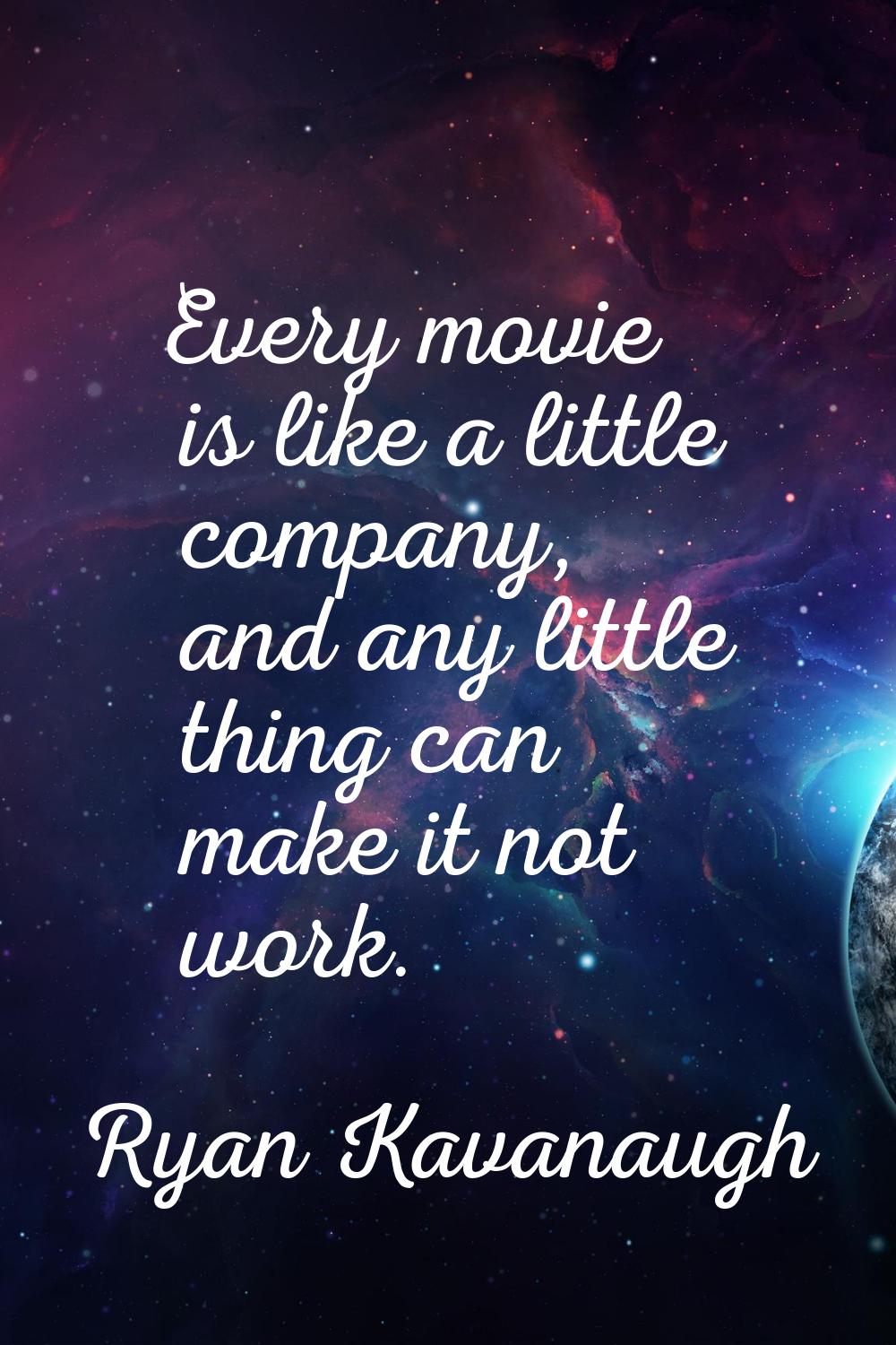 Every movie is like a little company, and any little thing can make it not work.