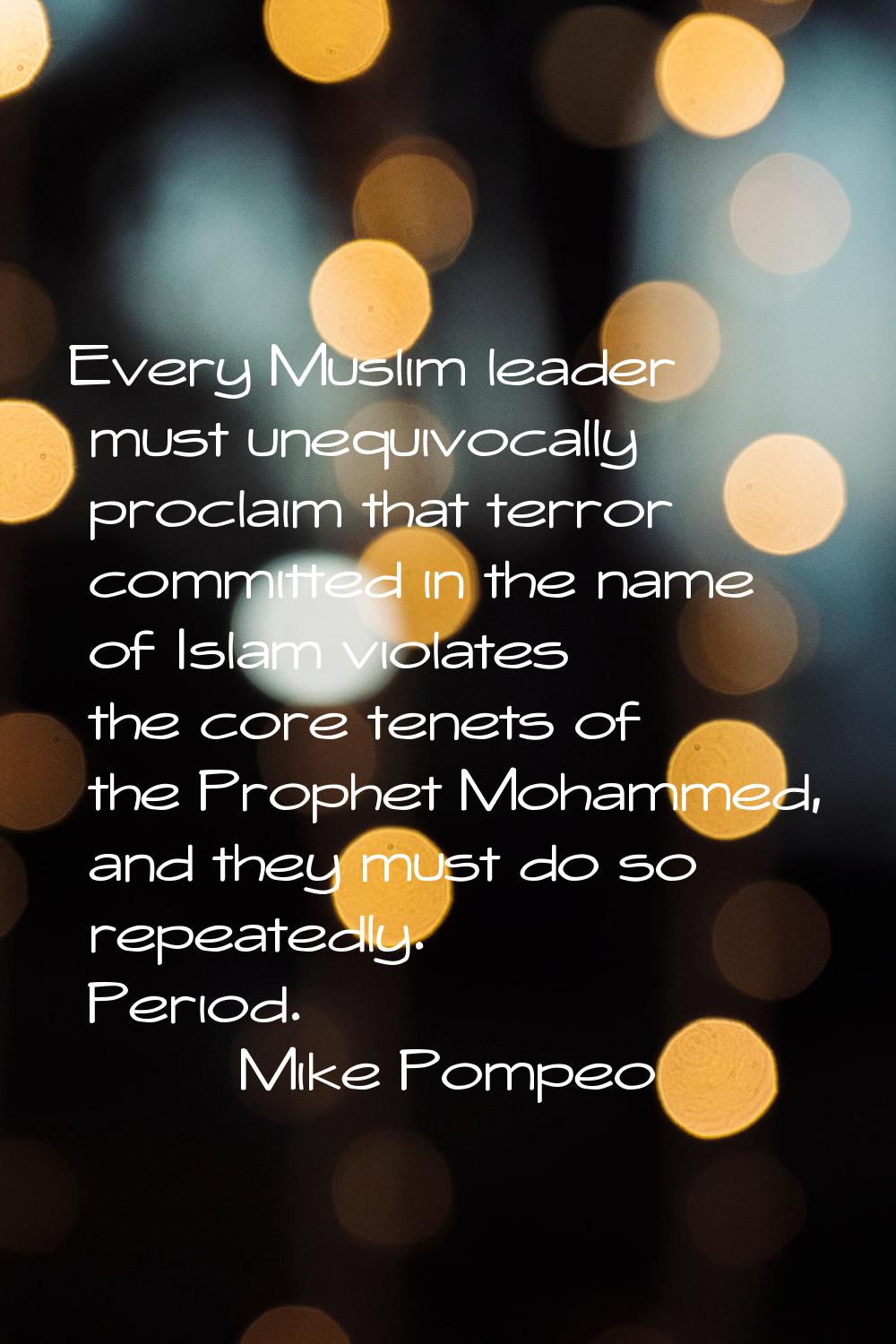 Every Muslim leader must unequivocally proclaim that terror committed in the name of Islam violates