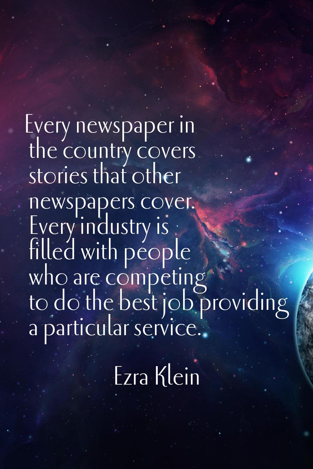 Every newspaper in the country covers stories that other newspapers cover. Every industry is filled