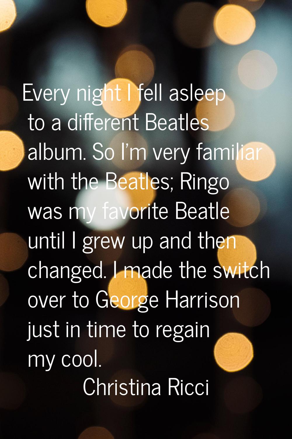 Every night I fell asleep to a different Beatles album. So I'm very familiar with the Beatles; Ring
