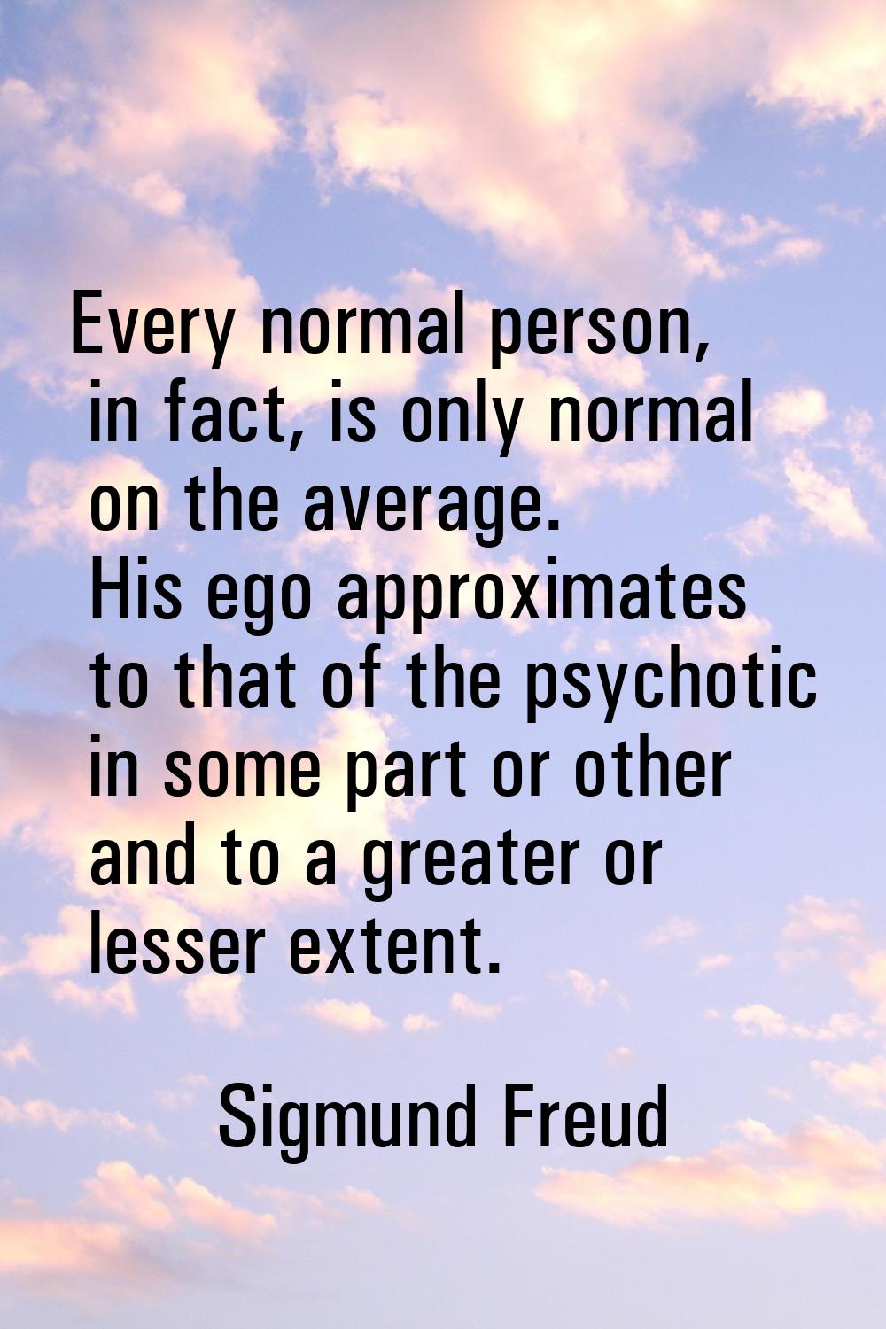 Every normal person, in fact, is only normal on the average. His ego approximates to that of the ps