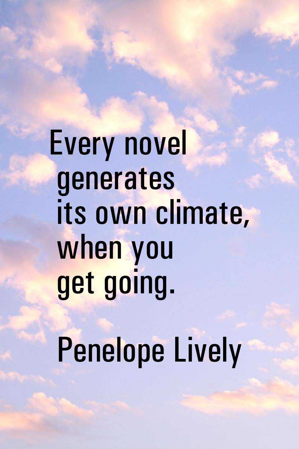 Every novel generates its own climate, when you get going.