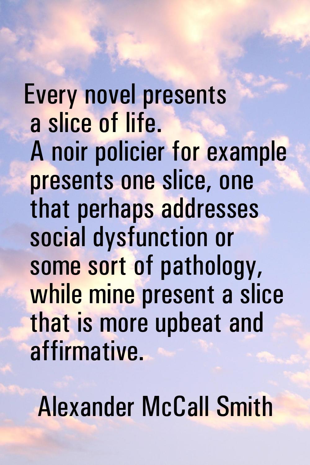 Every novel presents a slice of life. A noir policier for example presents one slice, one that perh