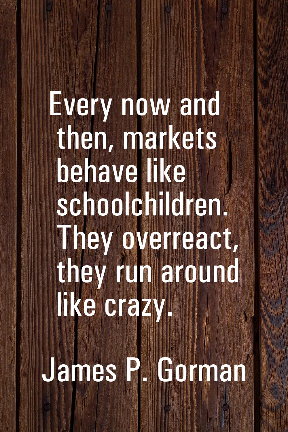 Every now and then, markets behave like schoolchildren. They overreact, they run around like crazy.