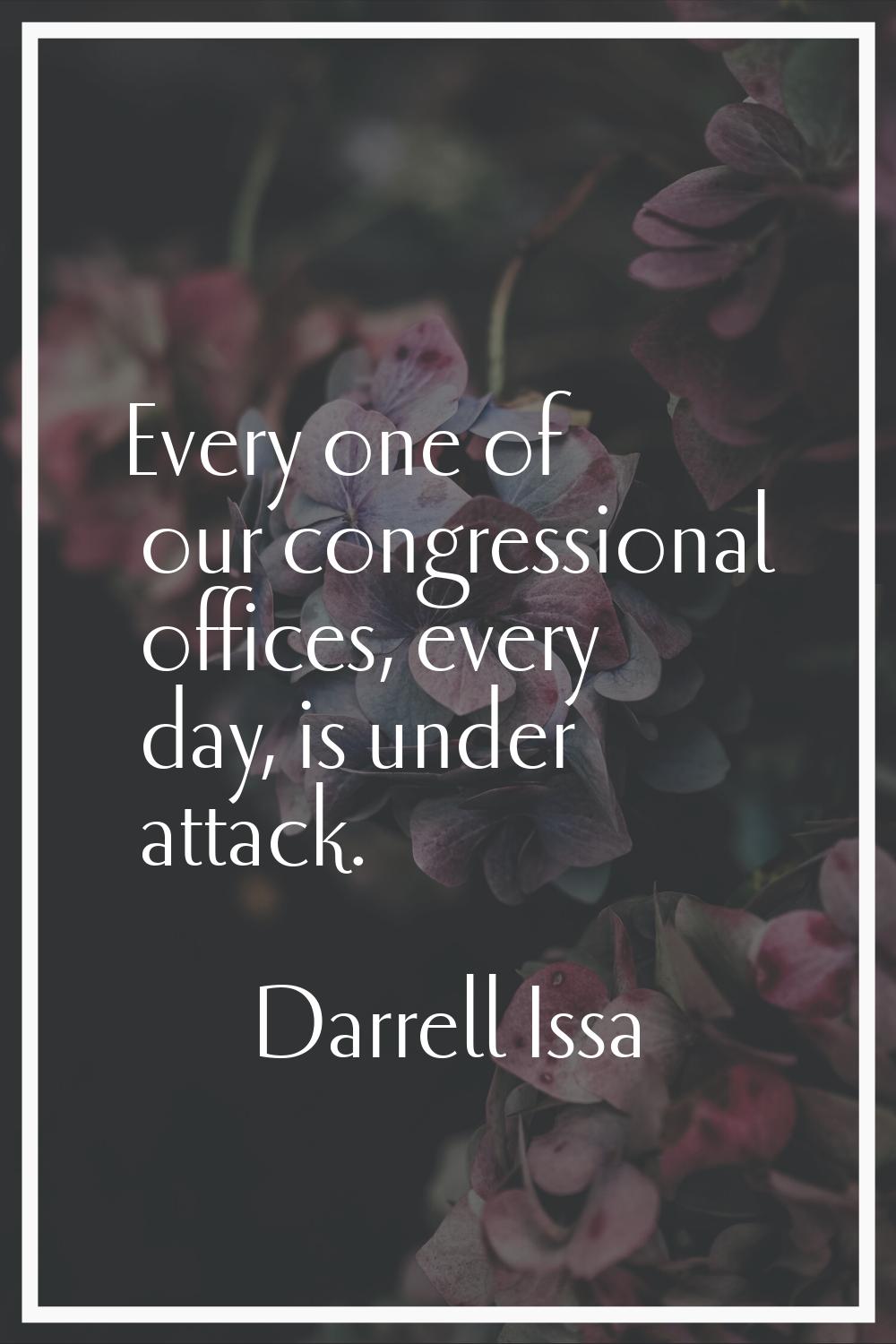 Every one of our congressional offices, every day, is under attack.