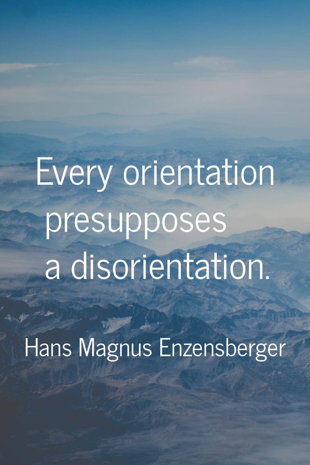 Every orientation presupposes a disorientation.