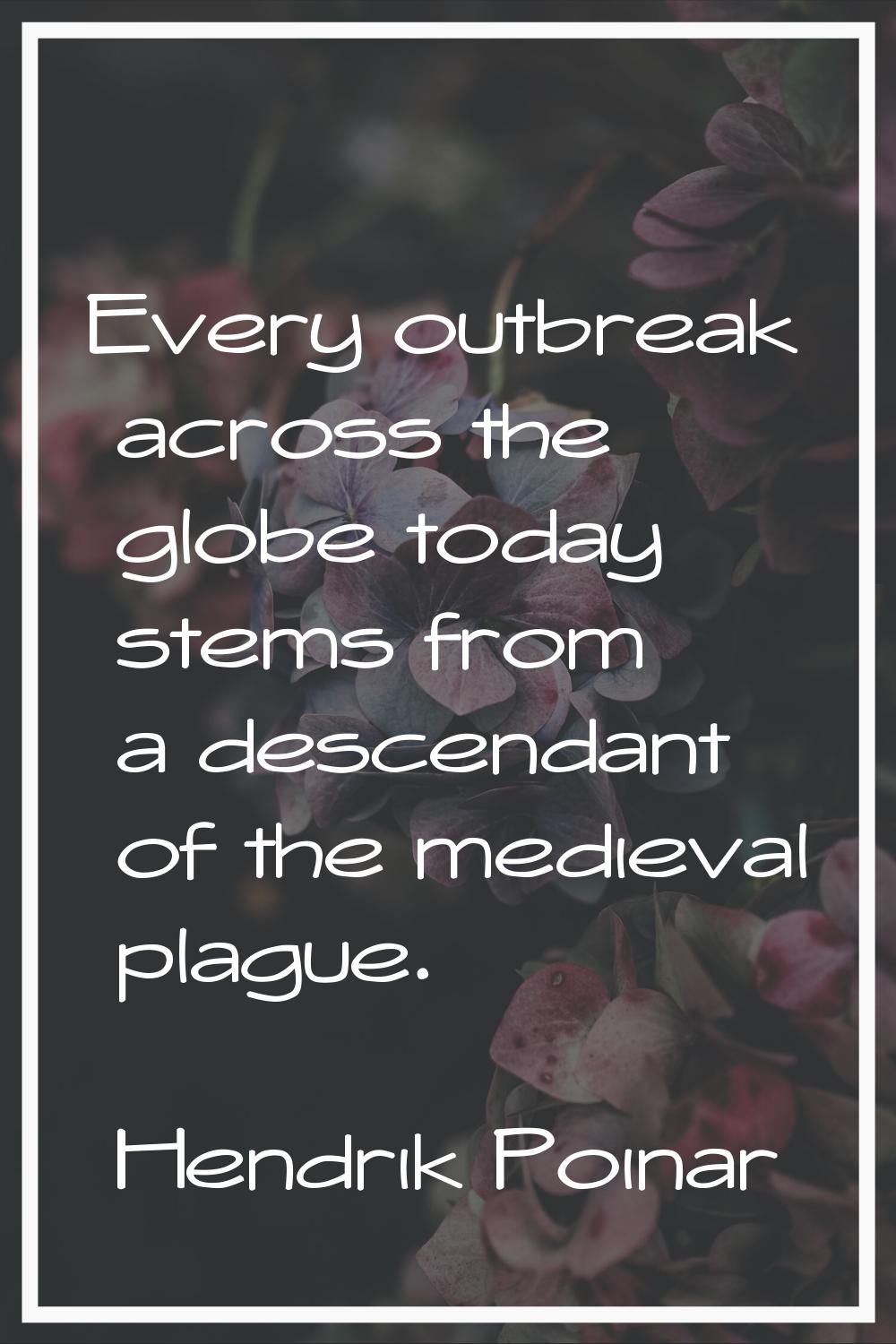 Every outbreak across the globe today stems from a descendant of the medieval plague.