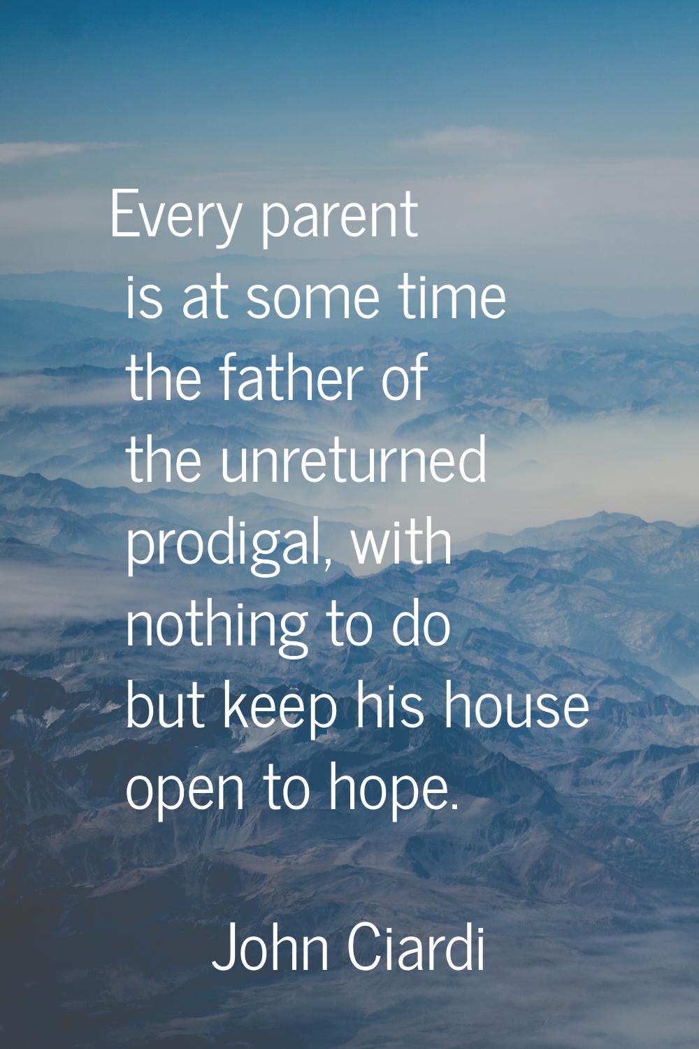 Every parent is at some time the father of the unreturned prodigal, with nothing to do but keep his