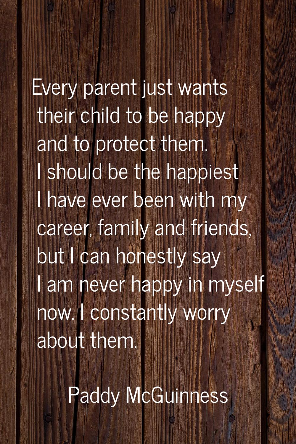 Every parent just wants their child to be happy and to protect them. I should be the happiest I hav