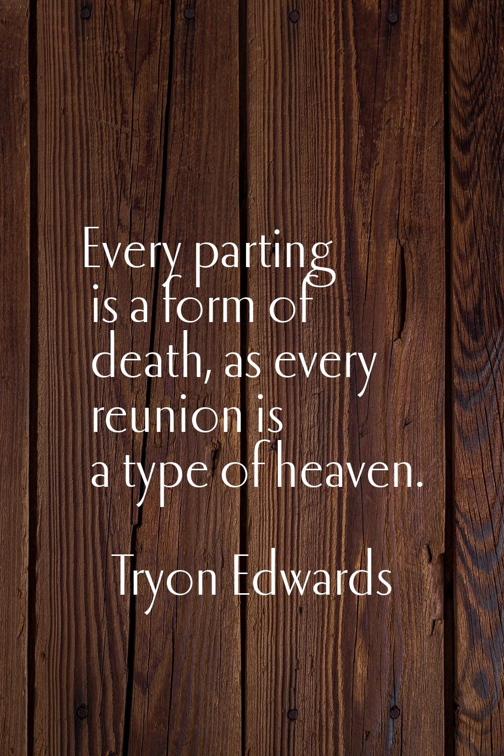 Every parting is a form of death, as every reunion is a type of heaven.