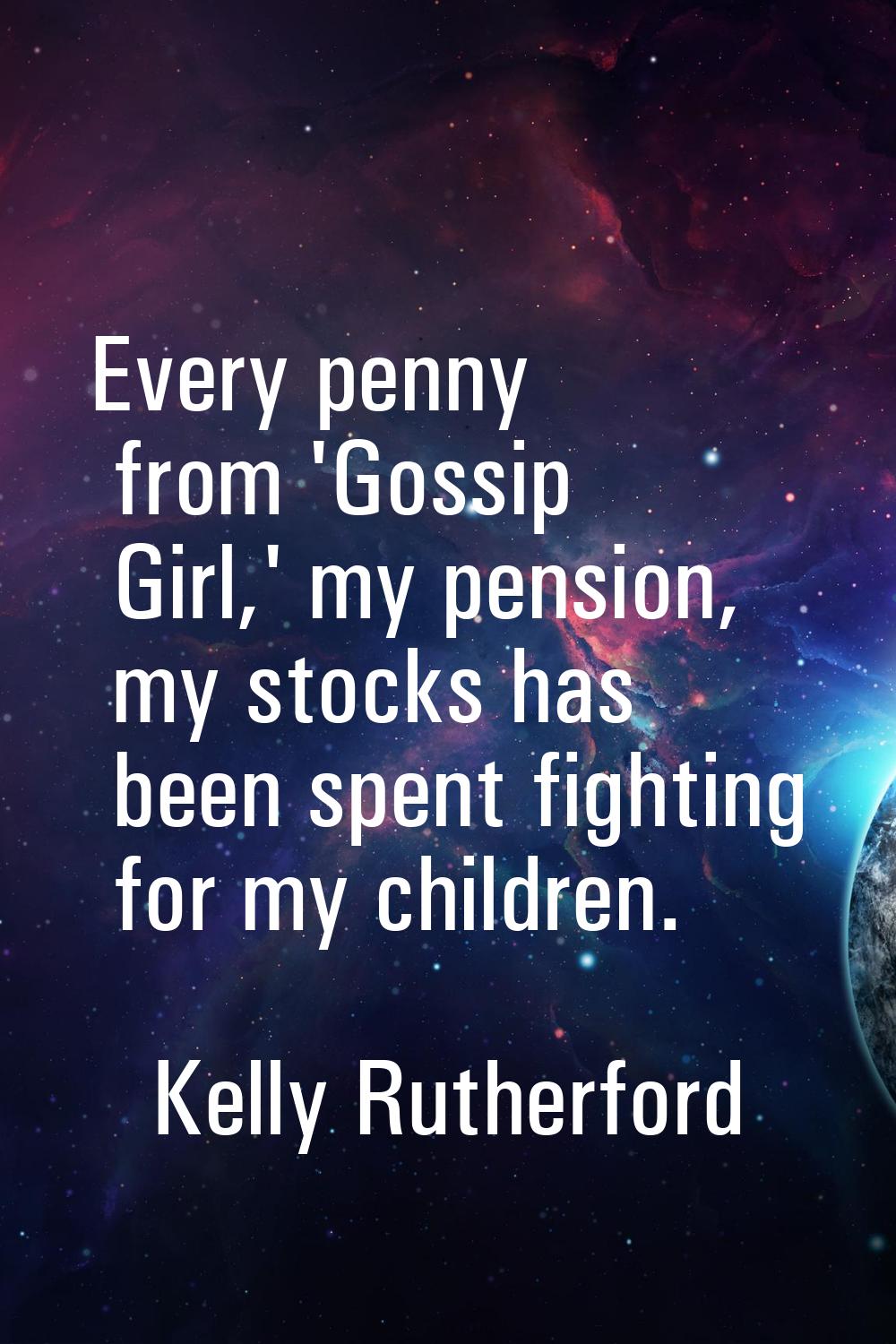 Every penny from 'Gossip Girl,' my pension, my stocks has been spent fighting for my children.