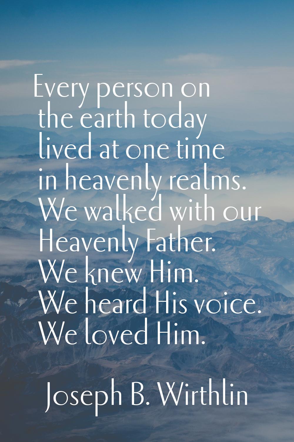 Every person on the earth today lived at one time in heavenly realms. We walked with our Heavenly F
