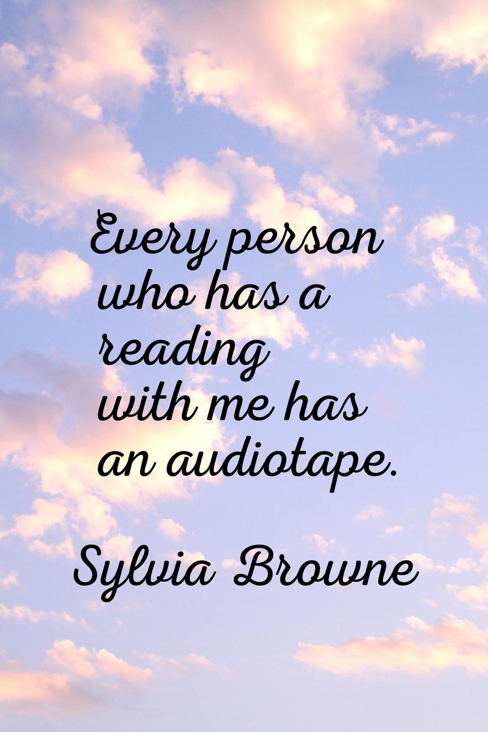 Every person who has a reading with me has an audiotape.