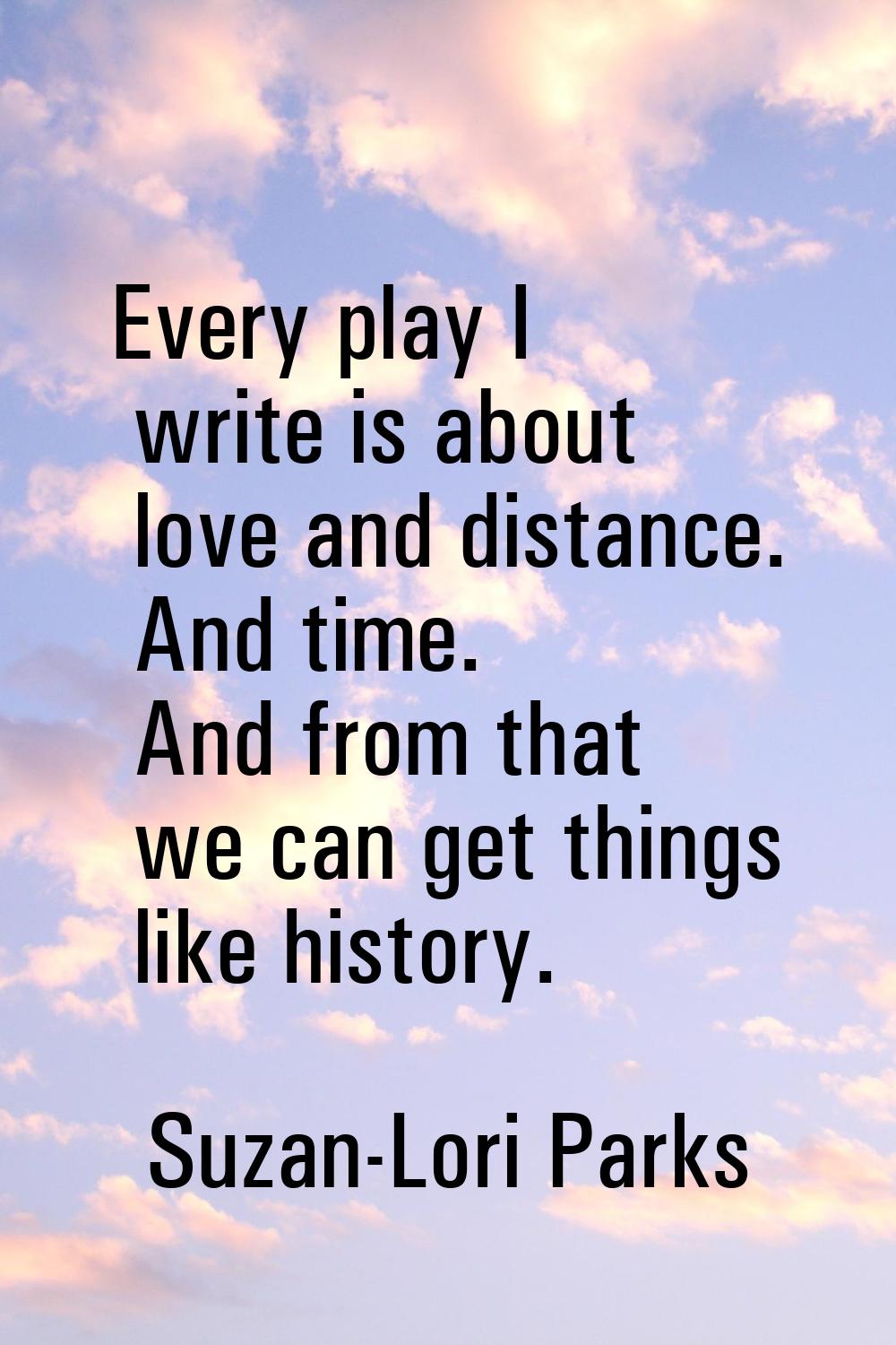 Every play I write is about love and distance. And time. And from that we can get things like histo