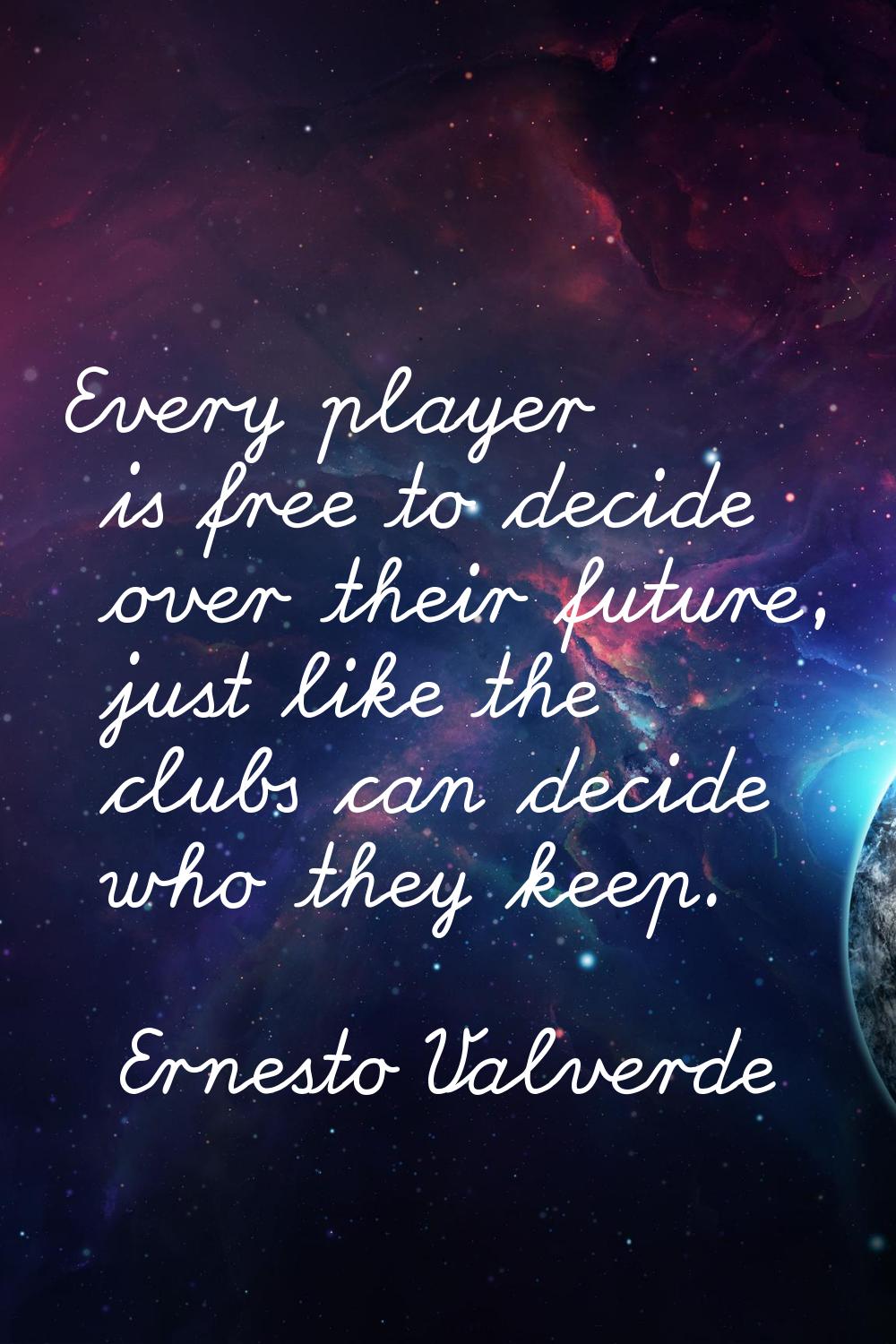Every player is free to decide over their future, just like the clubs can decide who they keep.