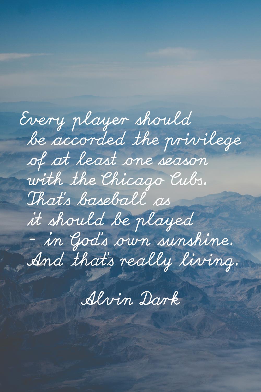 Every player should be accorded the privilege of at least one season with the Chicago Cubs. That's 