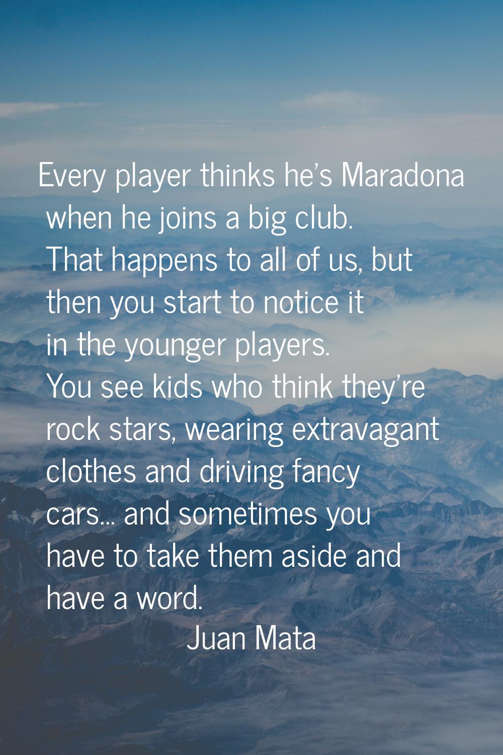 Every player thinks he's Maradona when he joins a big club. That happens to all of us, but then you