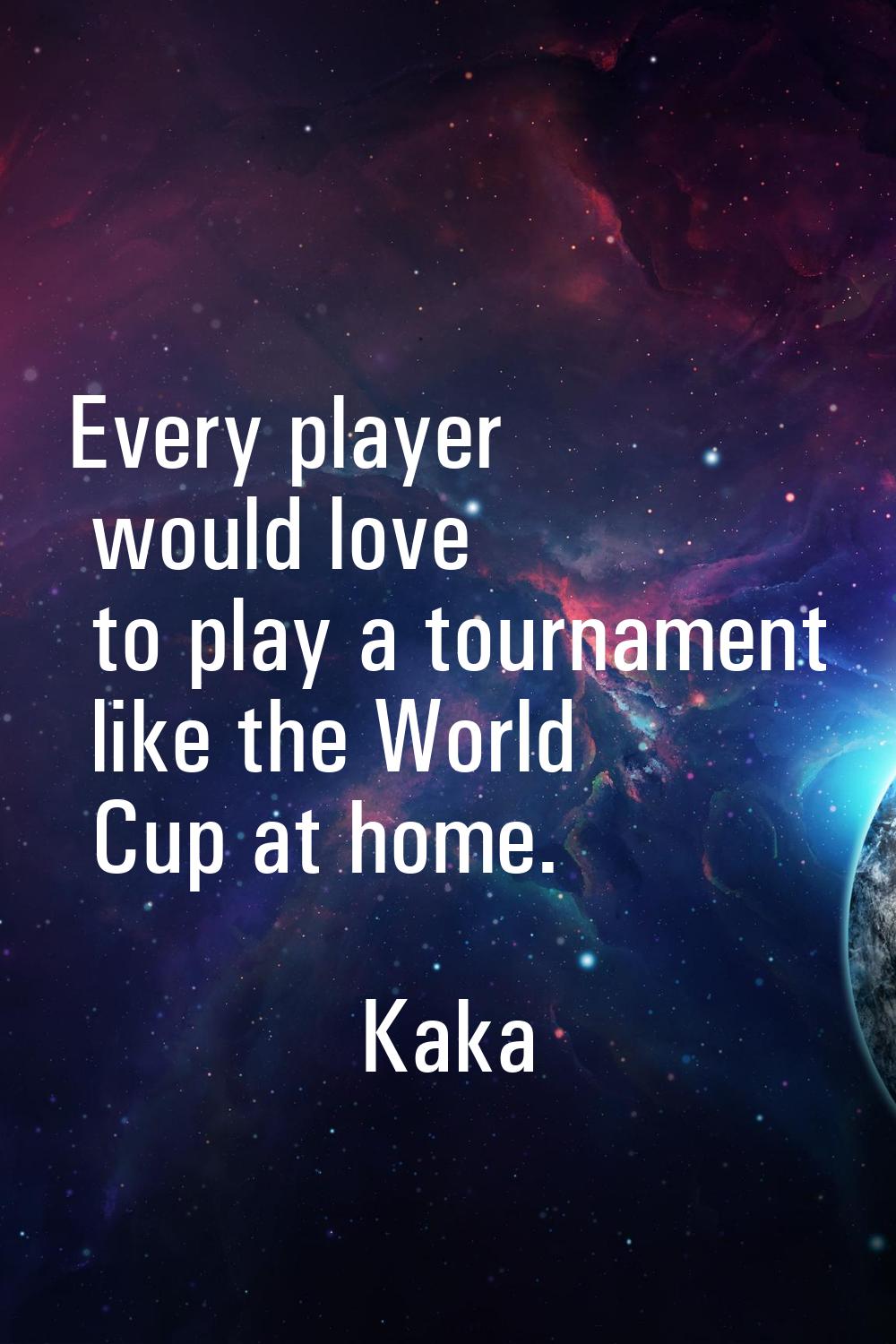 Every player would love to play a tournament like the World Cup at home.