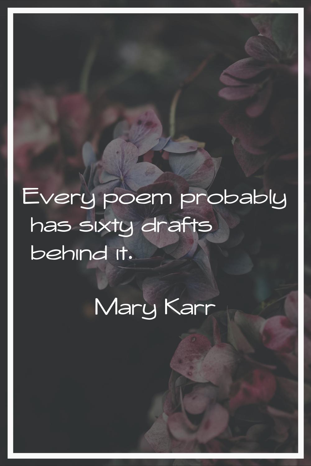 Every poem probably has sixty drafts behind it.