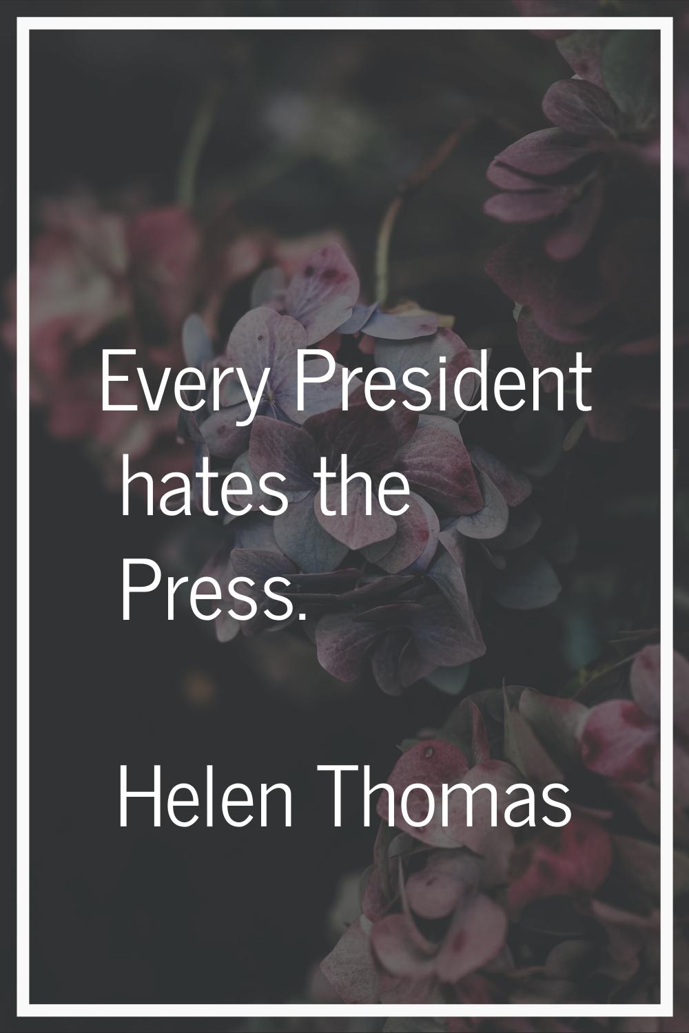 Every President hates the Press.