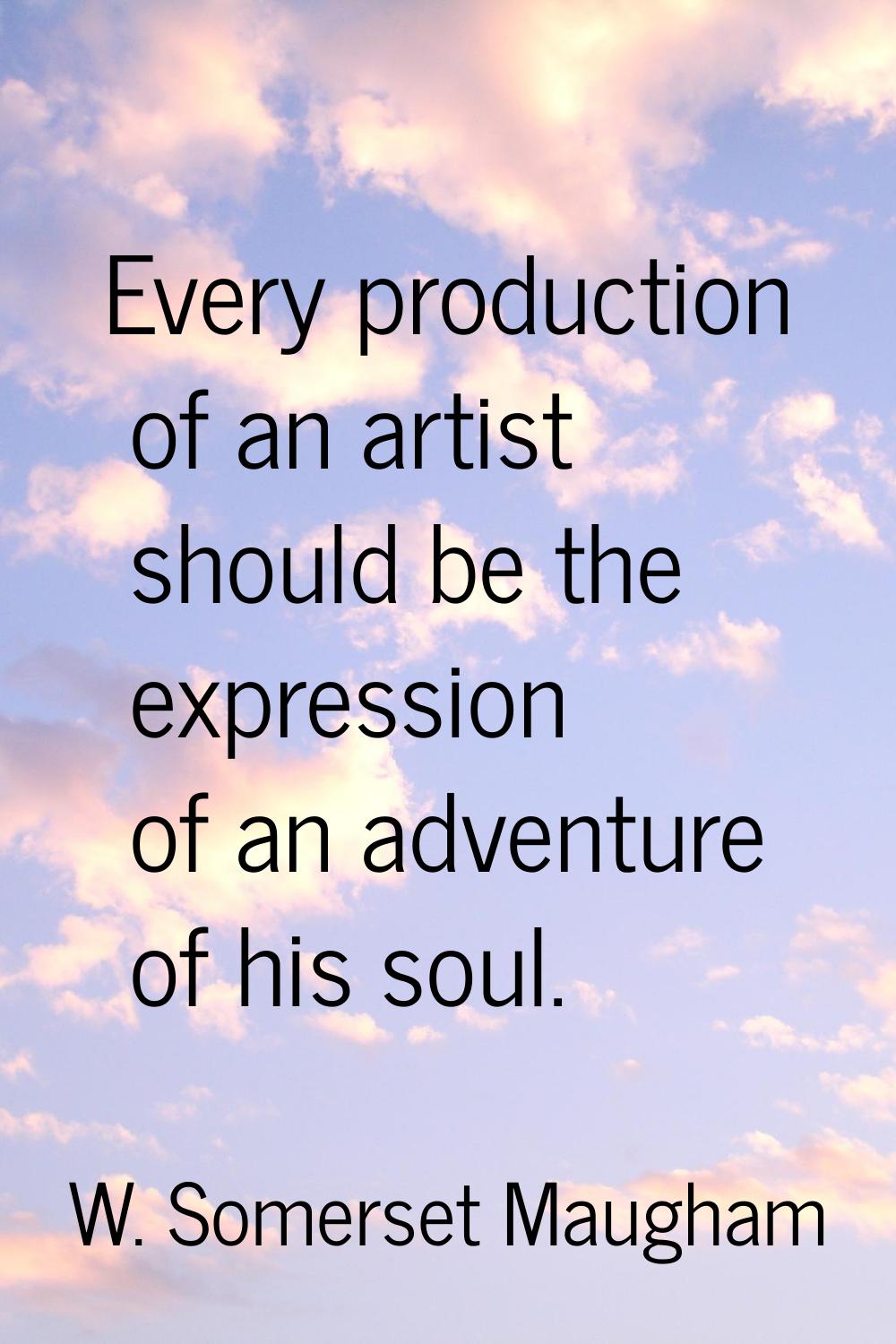 Every production of an artist should be the expression of an adventure of his soul.