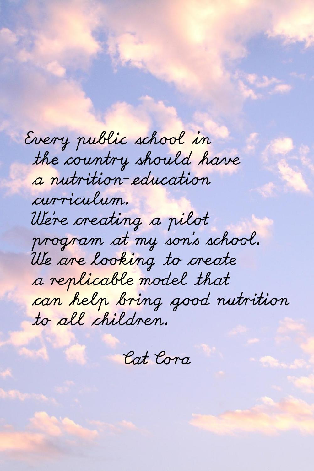 Every public school in the country should have a nutrition-education curriculum. We're creating a p