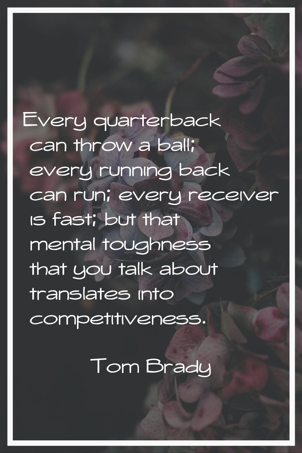 Every quarterback can throw a ball; every running back can run; every receiver is fast; but that me