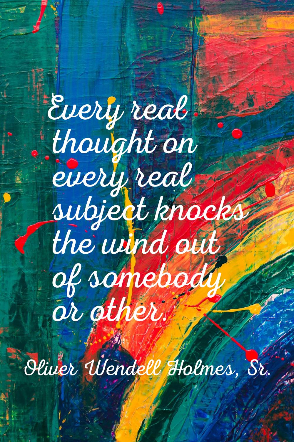 Every real thought on every real subject knocks the wind out of somebody or other.