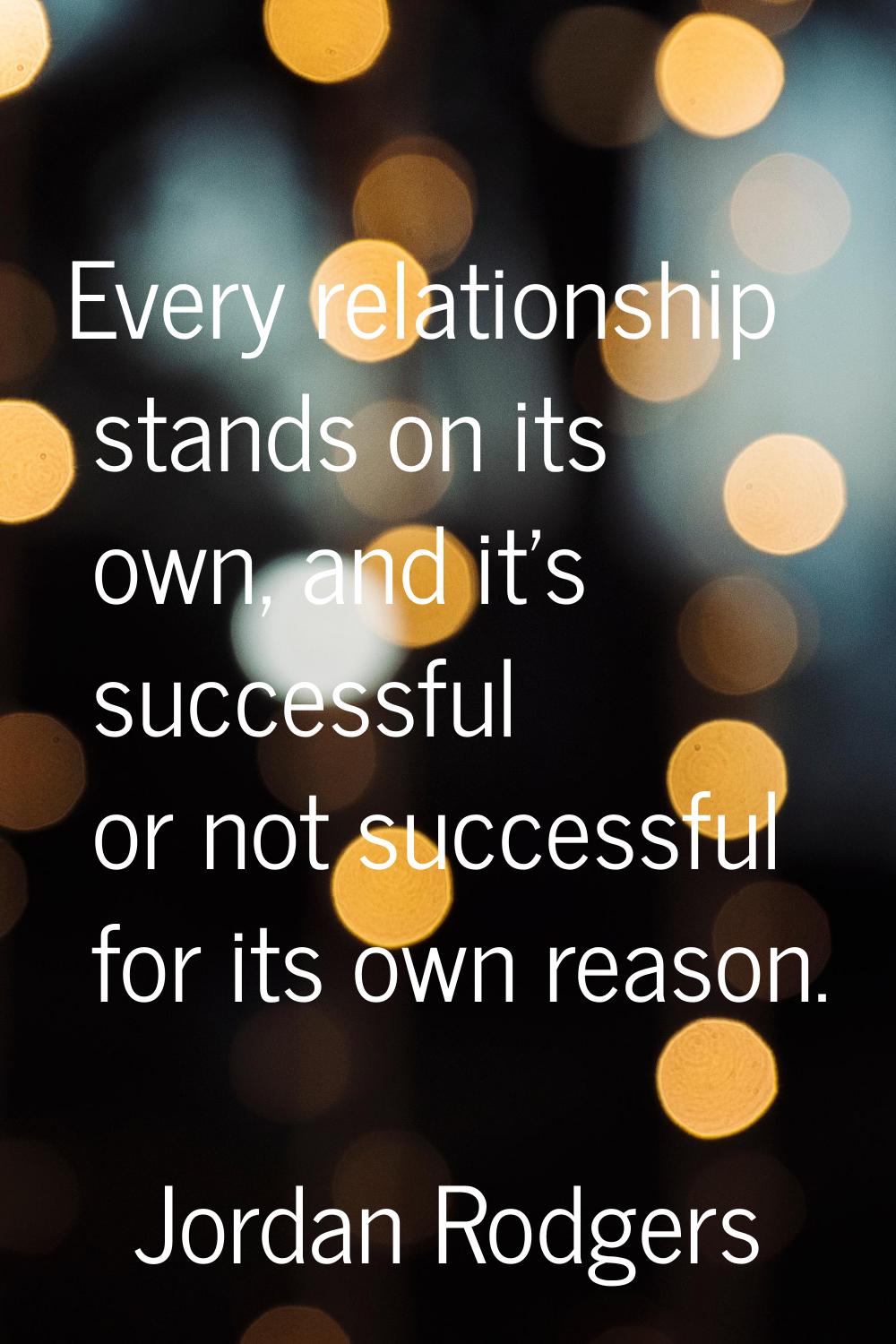 Every relationship stands on its own, and it's successful or not successful for its own reason.