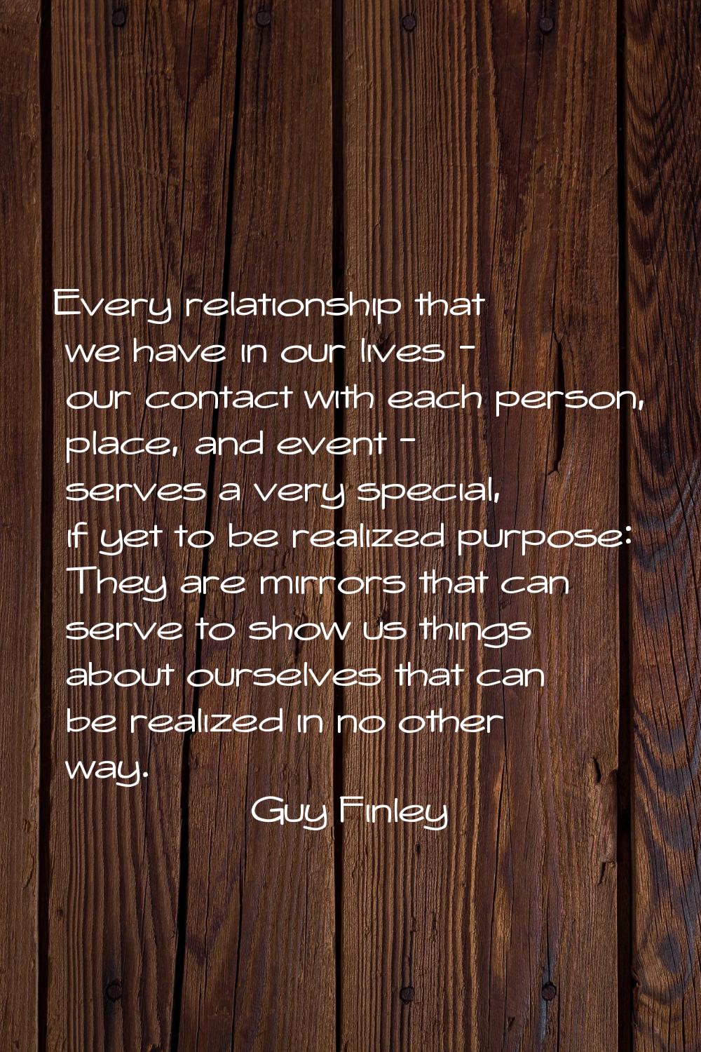 Every relationship that we have in our lives - our contact with each person, place, and event - ser