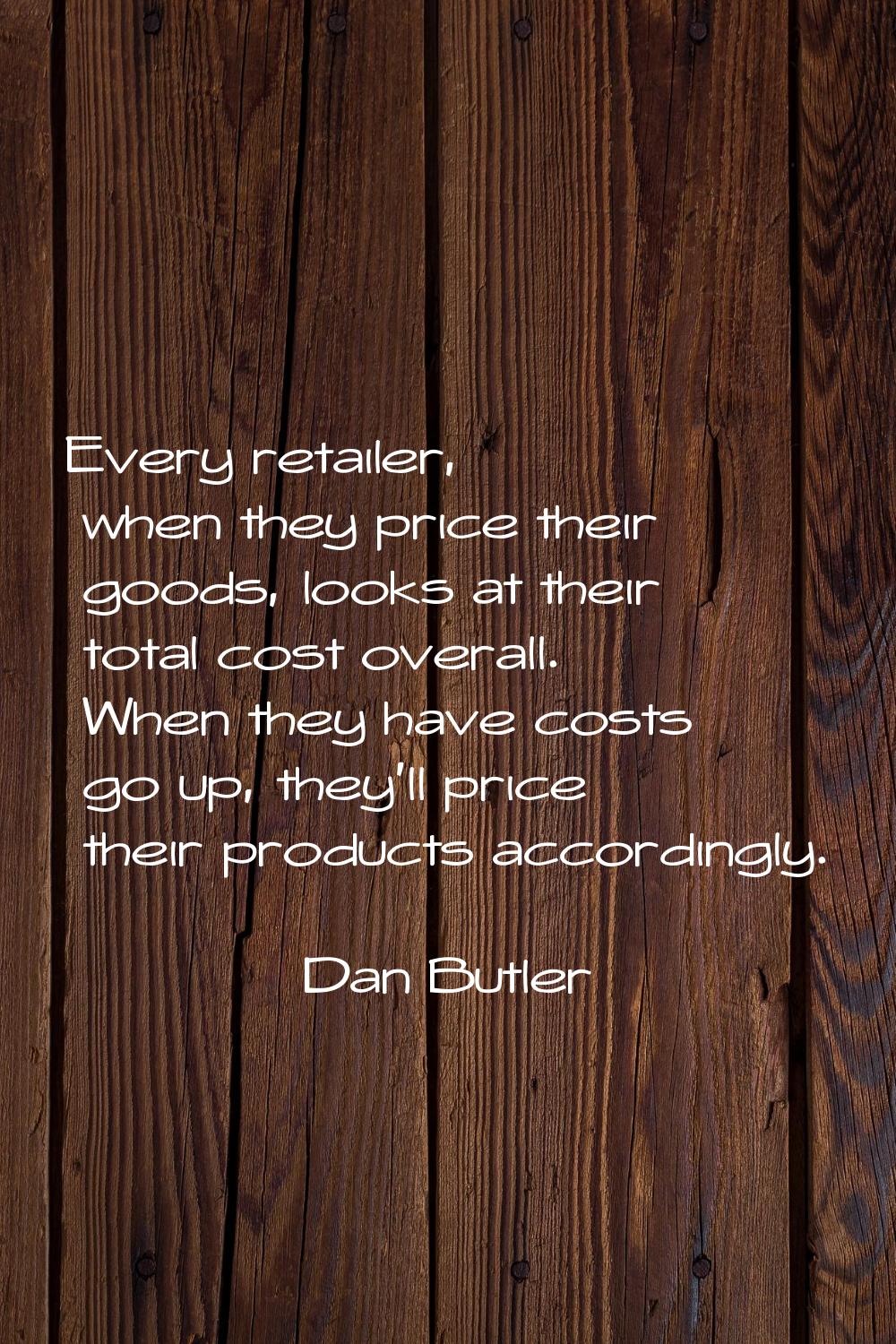 Every retailer, when they price their goods, looks at their total cost overall. When they have cost