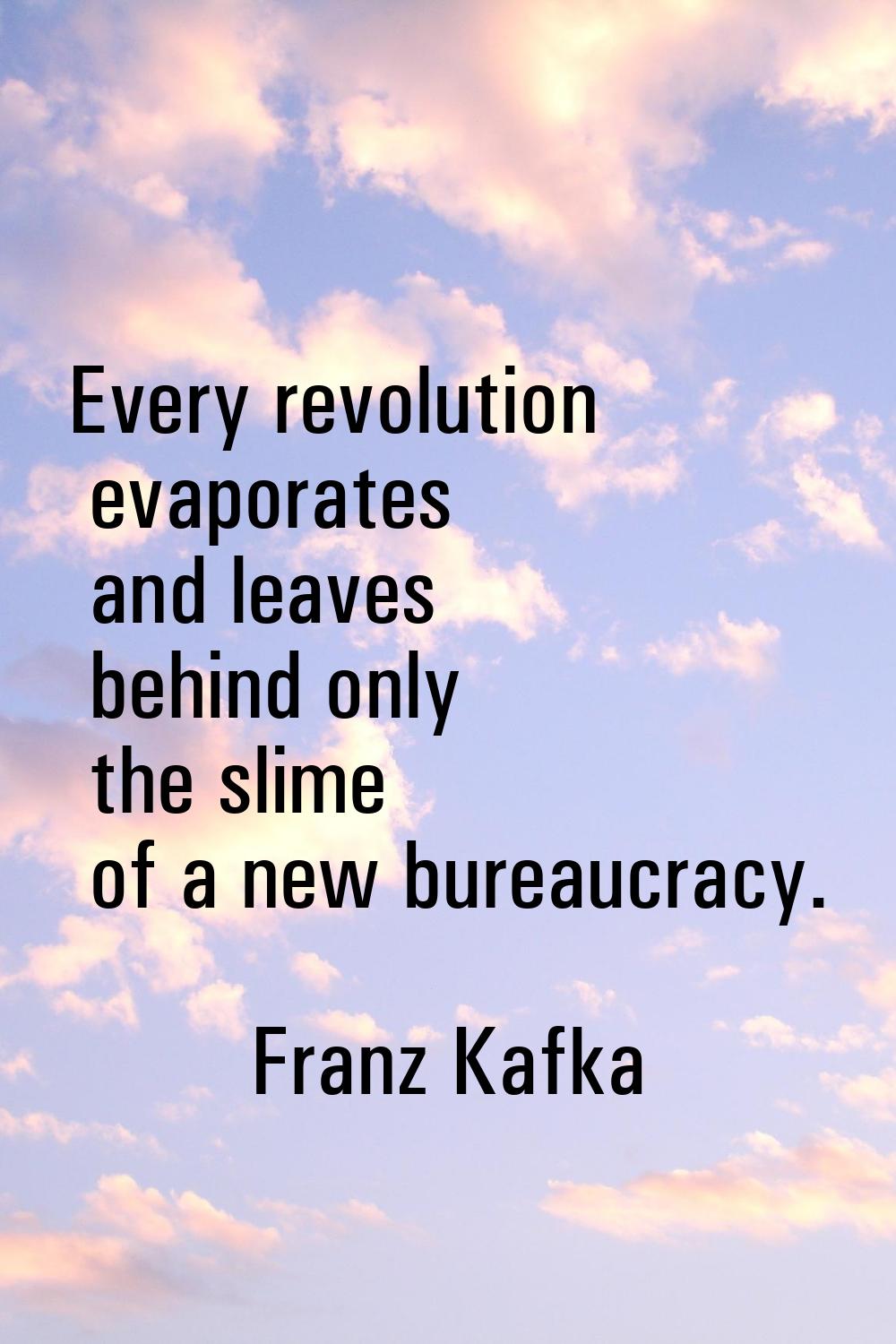 Every revolution evaporates and leaves behind only the slime of a new bureaucracy.