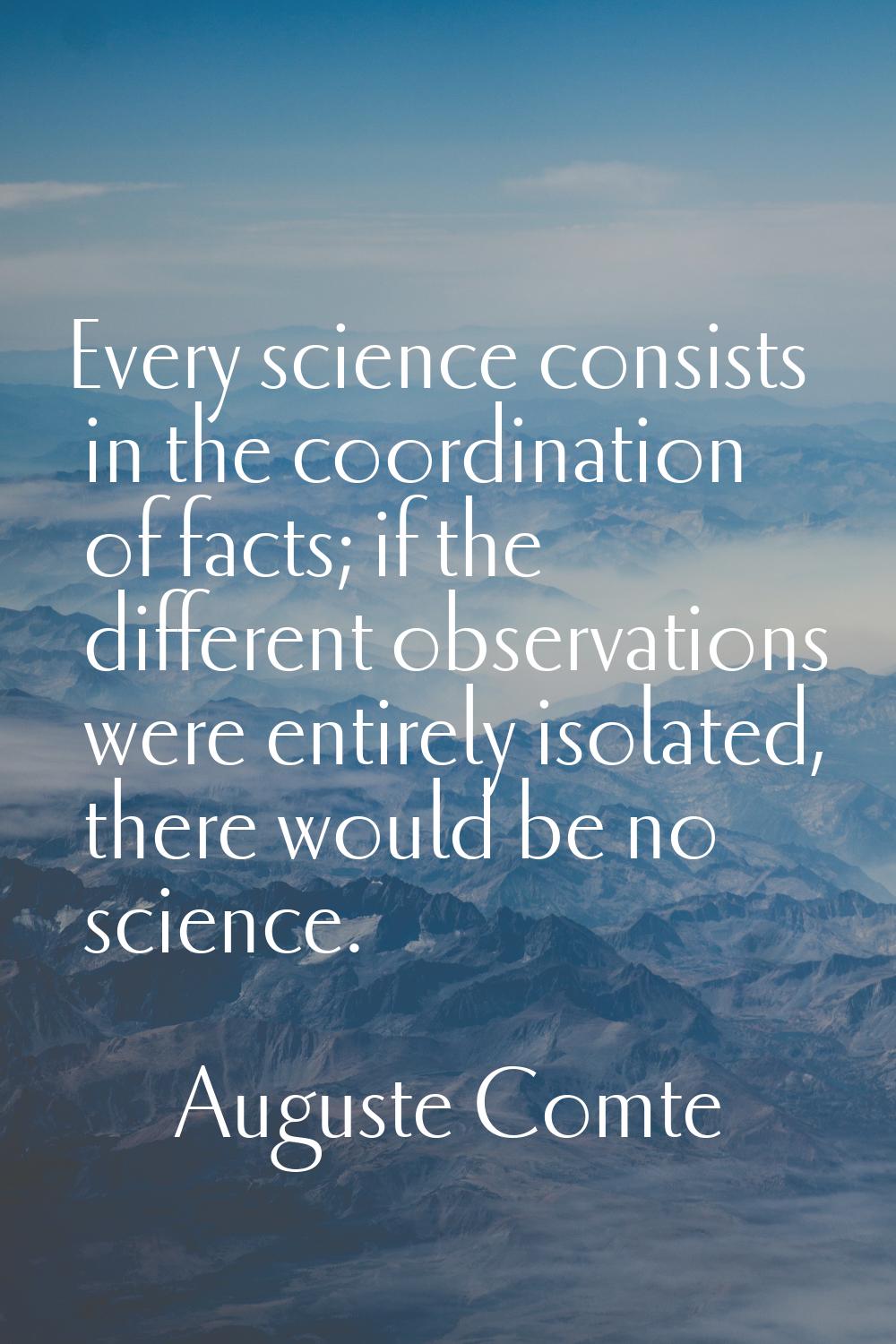 Every science consists in the coordination of facts; if the different observations were entirely is