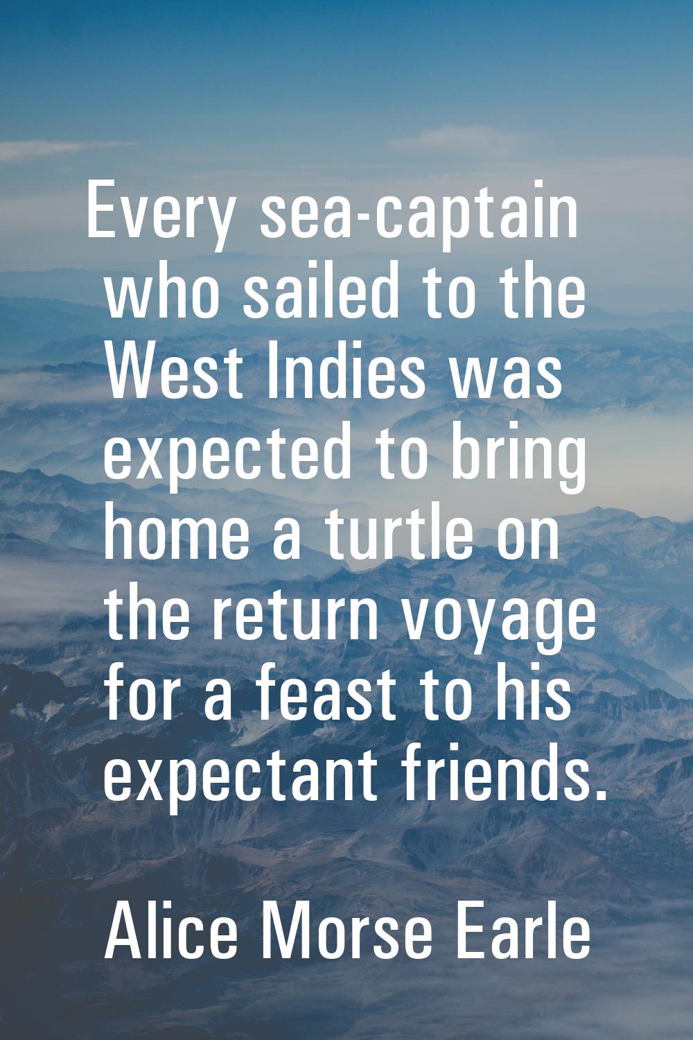 Every sea-captain who sailed to the West Indies was expected to bring home a turtle on the return v