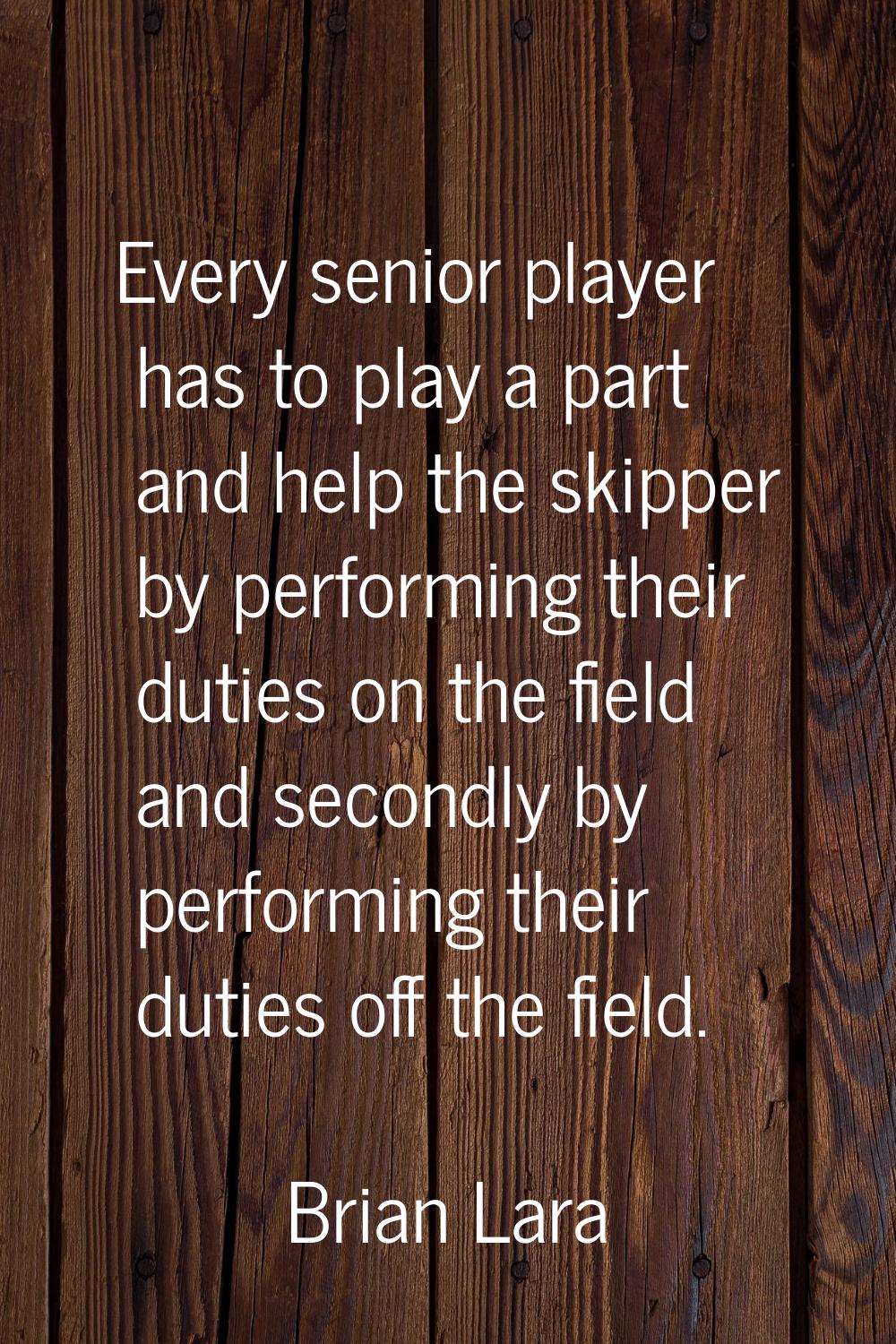 Every senior player has to play a part and help the skipper by performing their duties on the field