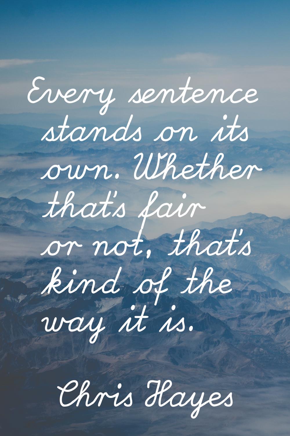 Every sentence stands on its own. Whether that's fair or not, that's kind of the way it is.