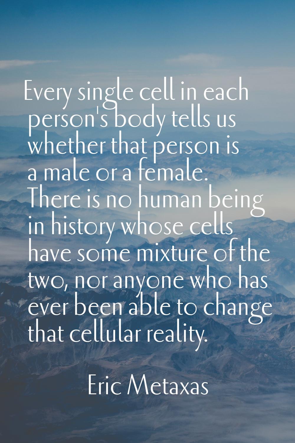 Every single cell in each person's body tells us whether that person is a male or a female. There i