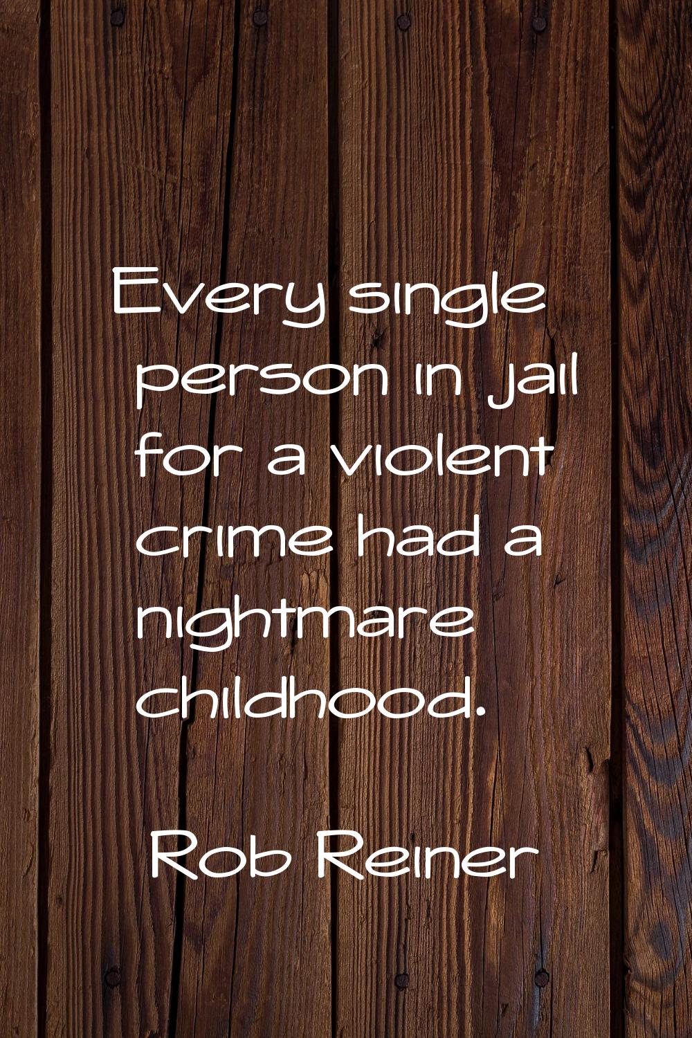 Every single person in jail for a violent crime had a nightmare childhood.