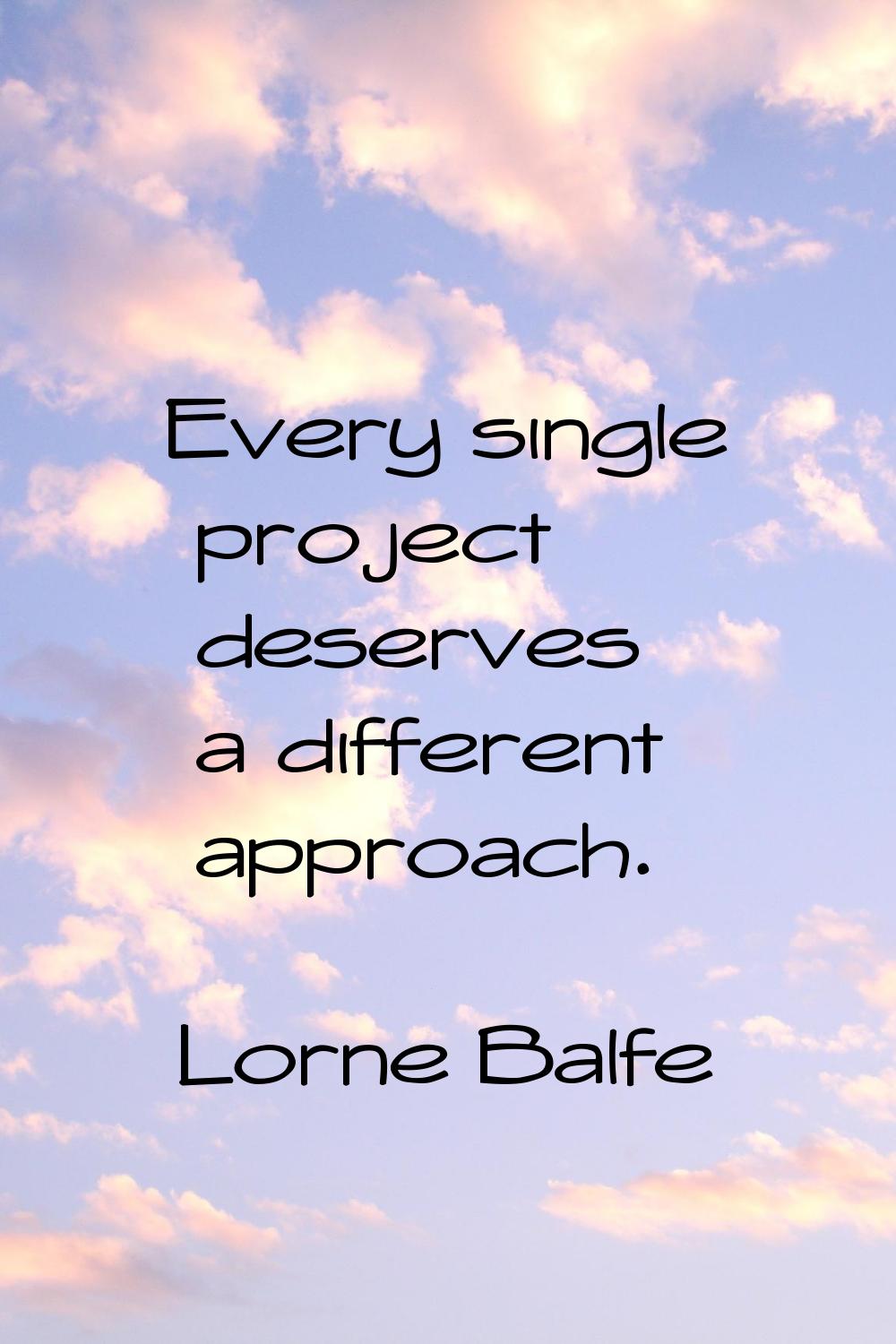 Every single project deserves a different approach.