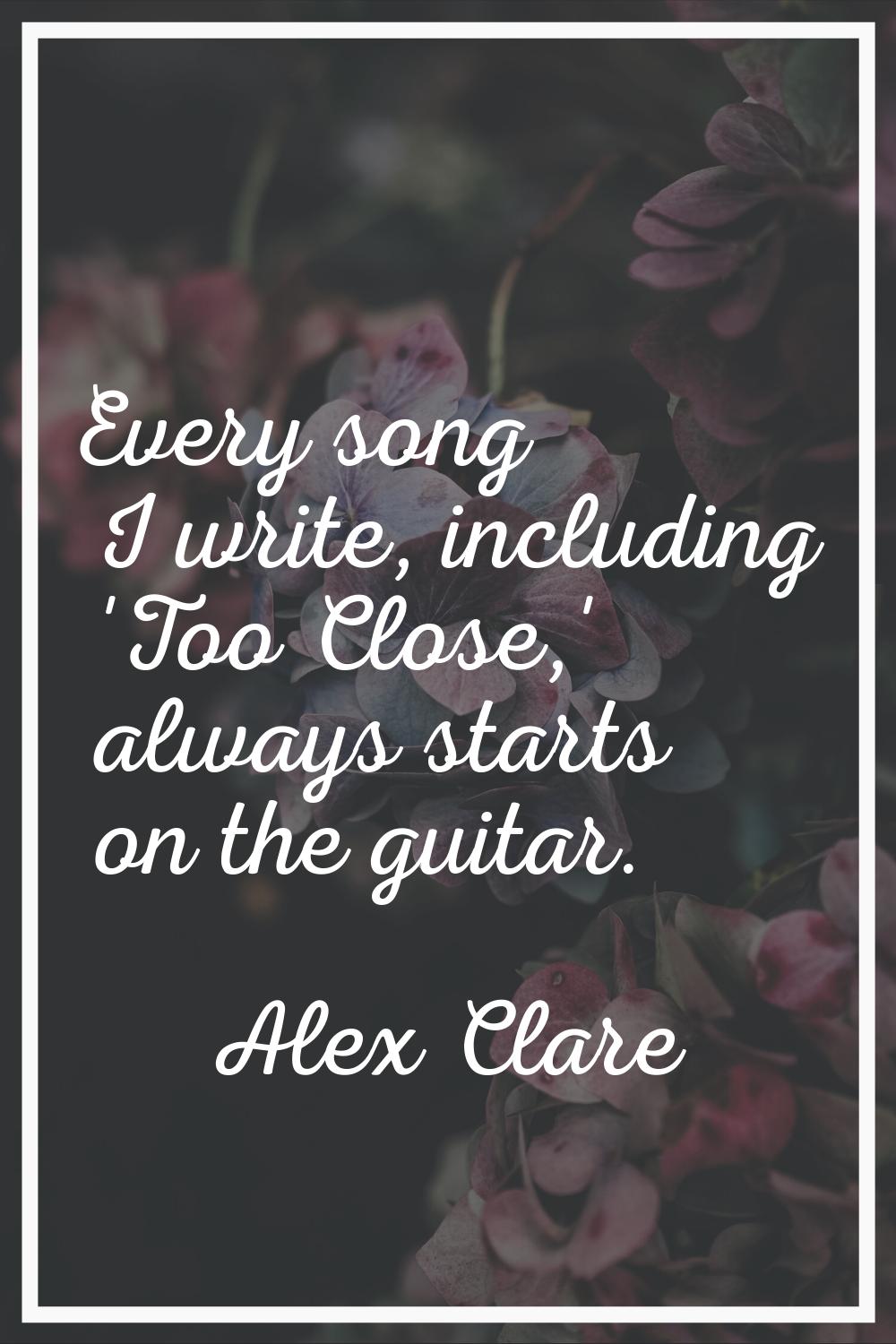Every song I write, including 'Too Close,' always starts on the guitar.