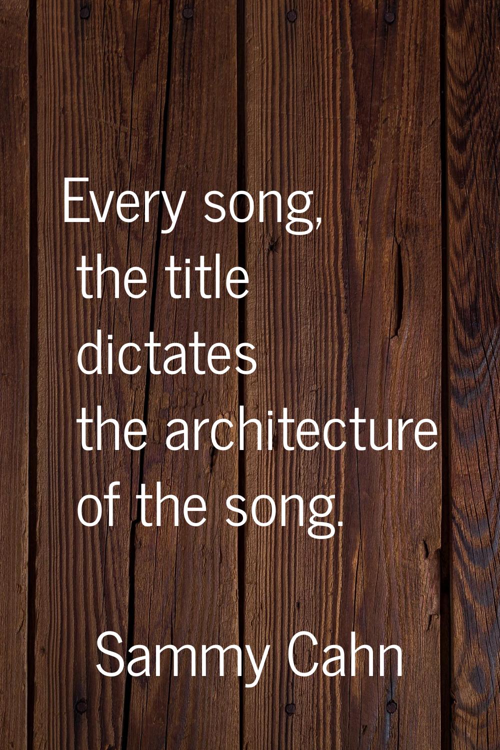 Every song, the title dictates the architecture of the song.