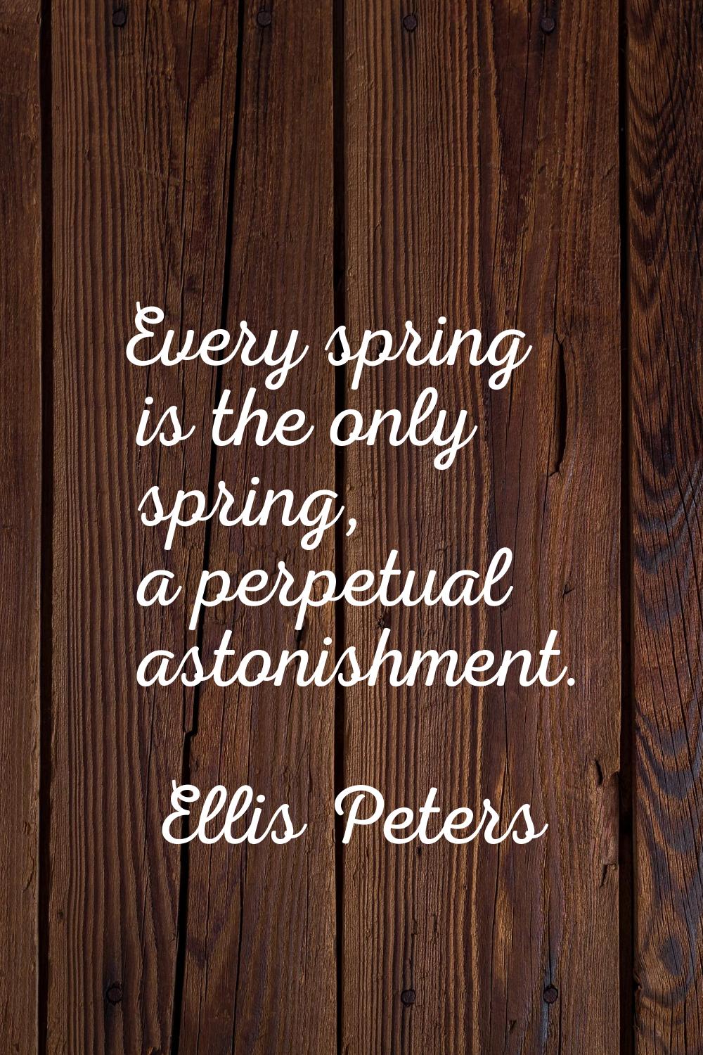 Every spring is the only spring, a perpetual astonishment.