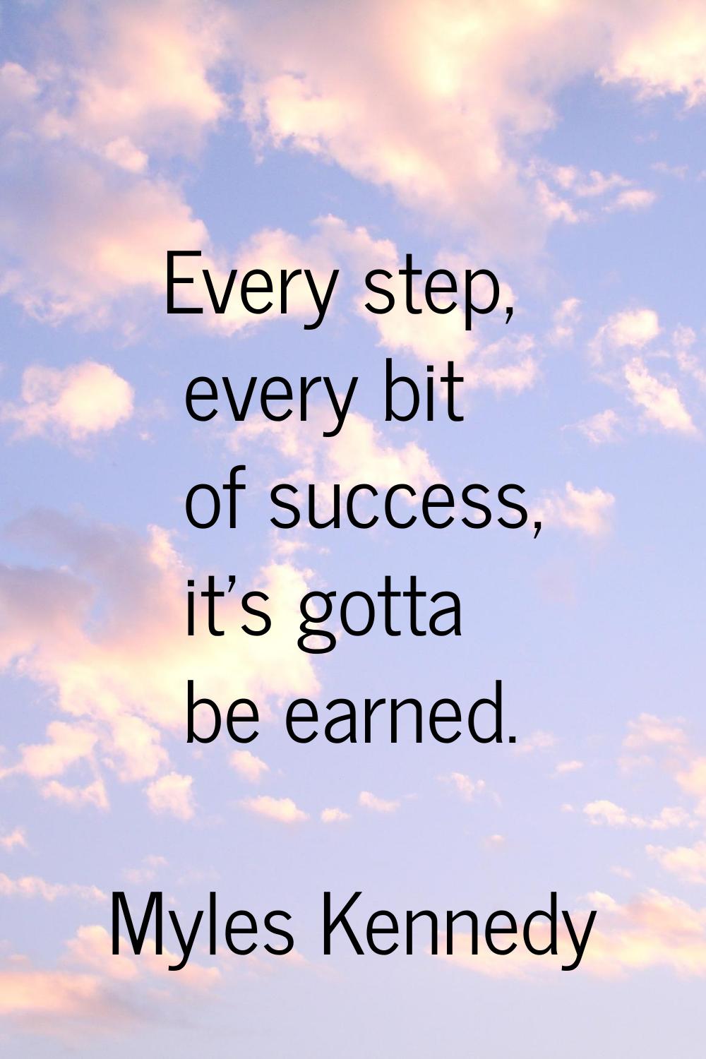 Every step, every bit of success, it's gotta be earned.