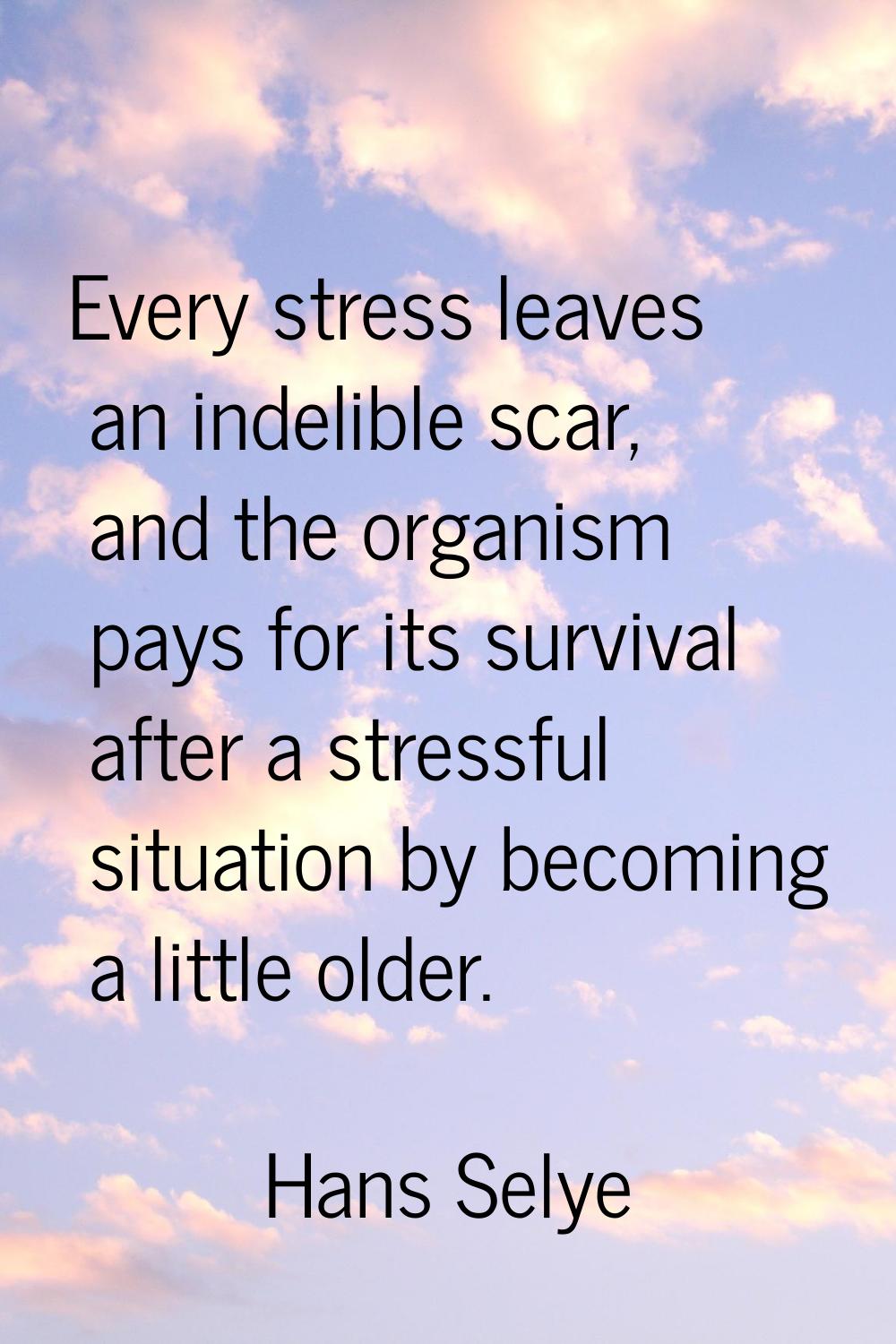 Every stress leaves an indelible scar, and the organism pays for its survival after a stressful sit
